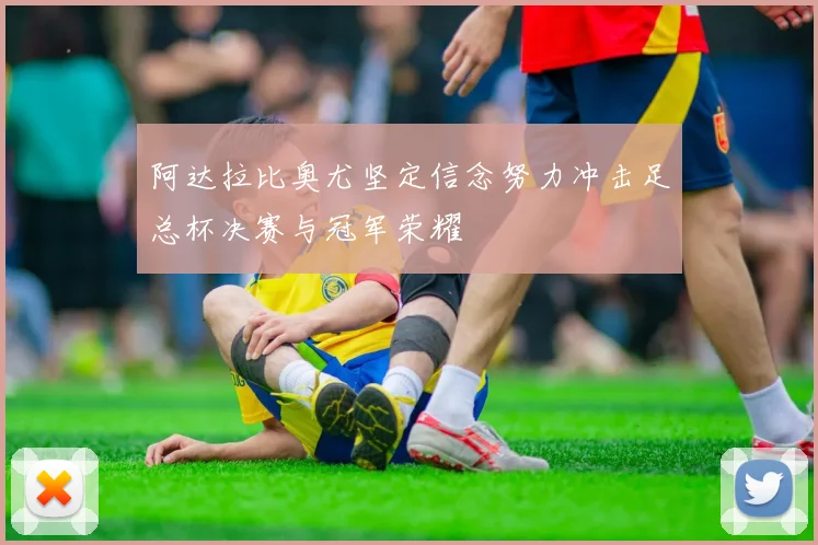 阿达拉比奥尤坚定信念努力冲击足总杯决赛与冠军荣耀