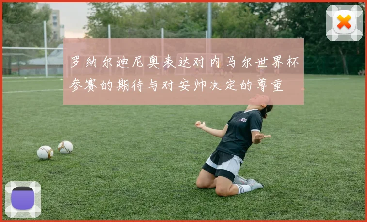 罗纳尔迪尼奥表达对内马尔世界杯参赛的期待与对安帅决定的尊重