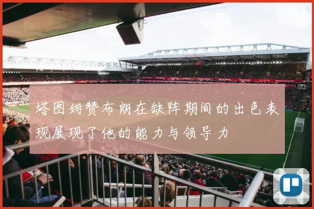 塔图姆赞布朗在缺阵期间的出色表现展现了他的能力与领导力