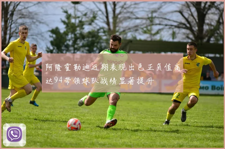阿隆霍勒迪近期表现出色正负值高达94带领球队战绩显著提升