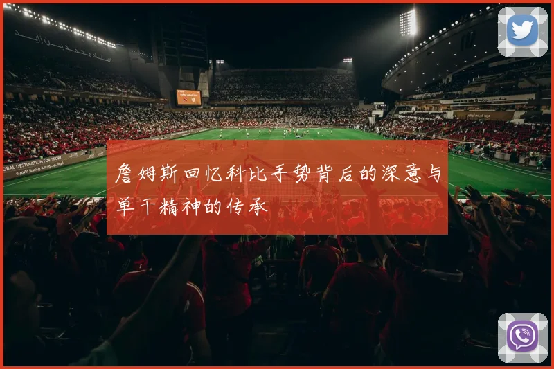 詹姆斯回忆科比手势背后的深意与单干精神的传承
