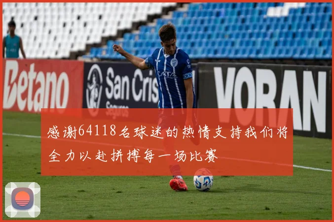 感谢64118名球迷的热情支持我们将全力以赴拼搏每一场比赛