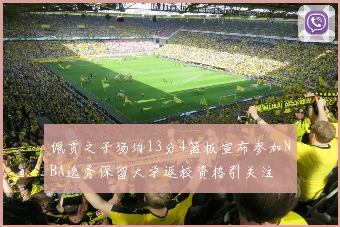 佩贾之子场均13分4篮板宣布参加NBA选秀保留大学返校资格引关注
