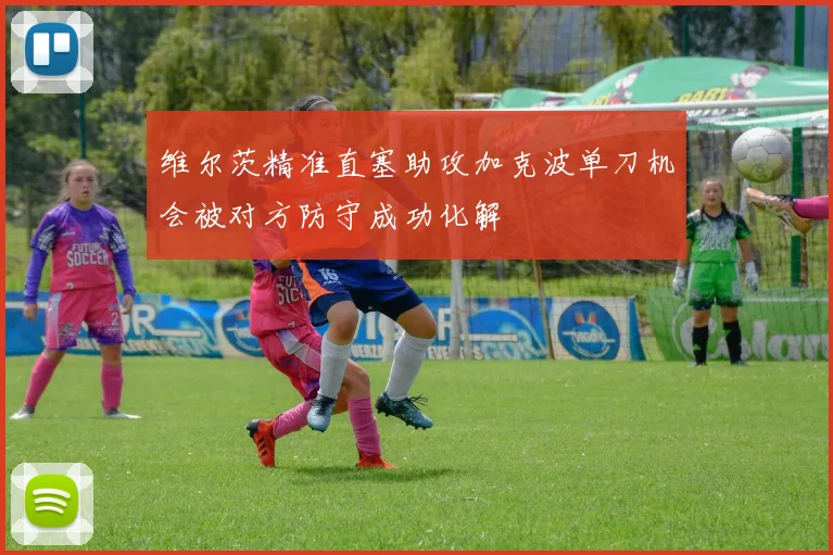 维尔茨精准直塞助攻加克波单刀机会被对方防守成功化解